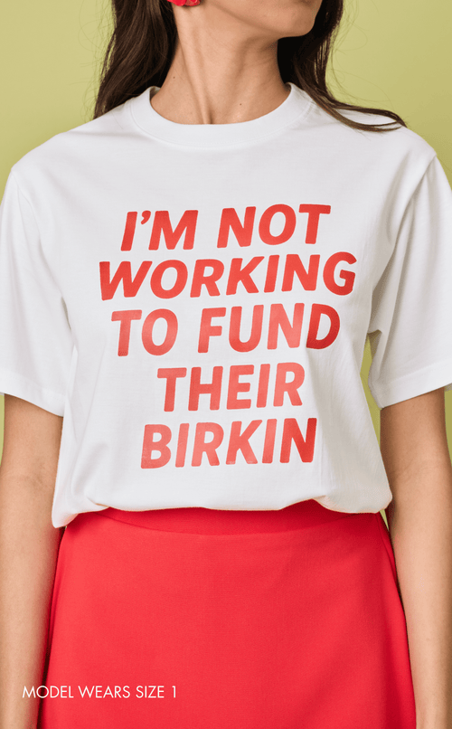 STATEMENT SHIRTS - I’M NOT WORKING TO FUND THEIR BIRKIN