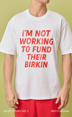 STATEMENT SHIRTS - I’M NOT WORKING TO FUND THEIR BIRKIN