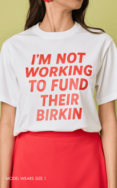STATEMENT SHIRTS - I’M NOT WORKING TO FUND THEIR BIRKIN